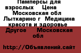 Памперсы для взрослых  › Цена ­ 500 - Московская обл., Лыткарино г. Медицина, красота и здоровье » Другое   . Московская обл.